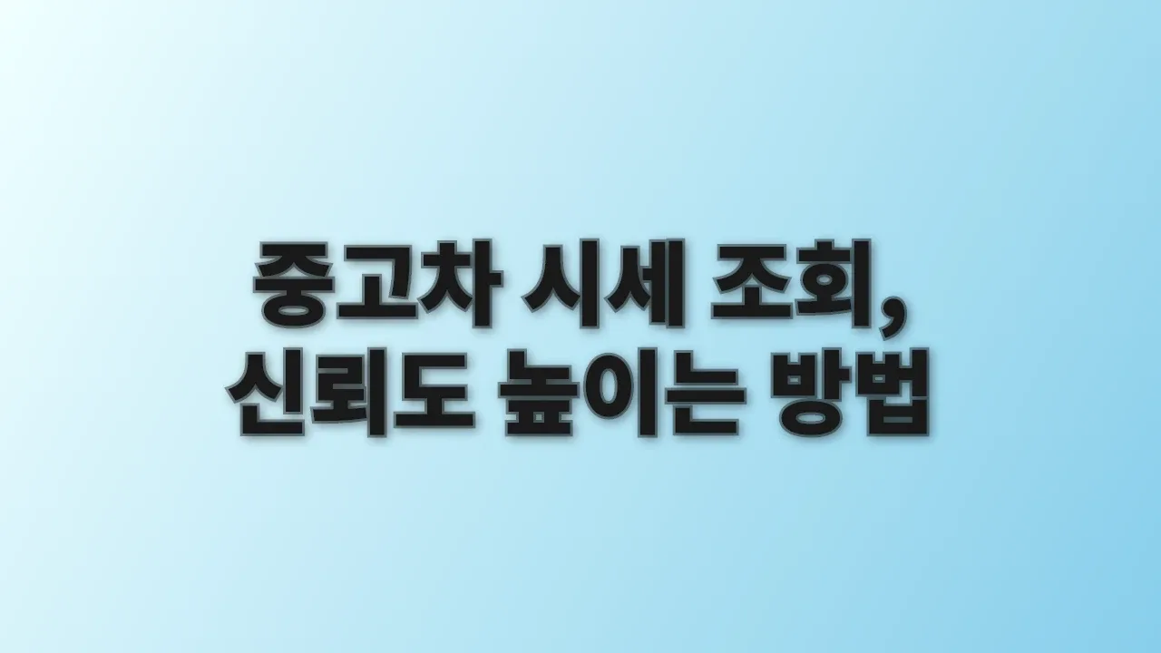 중고차 시세 조회, 신뢰도 높이는 방법